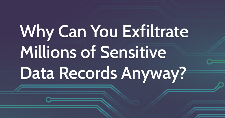 Why Can You Exfiltrate Millions of Sensitive Data Records Anyway?